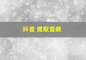 抖音 提取音频